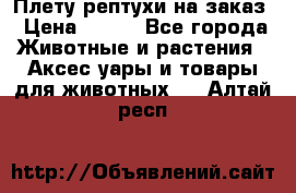 Плету рептухи на заказ › Цена ­ 450 - Все города Животные и растения » Аксесcуары и товары для животных   . Алтай респ.